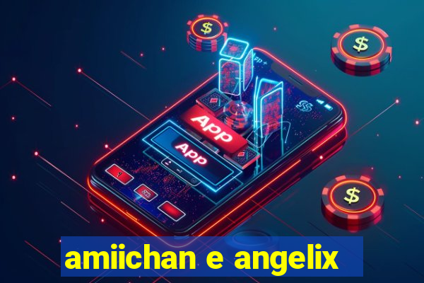 amiichan e angelix